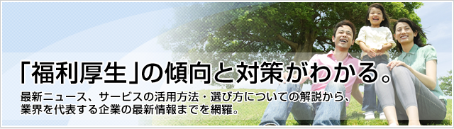 「福利厚生」の傾向と対策がわかる。
最新ニュース、サービスの活用方法・選び方についての解説から、
業界を代表する企業の最新情報までを網羅。